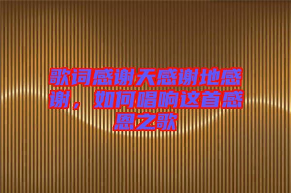 歌詞感謝天感謝地感謝，如何唱響這首感恩之歌