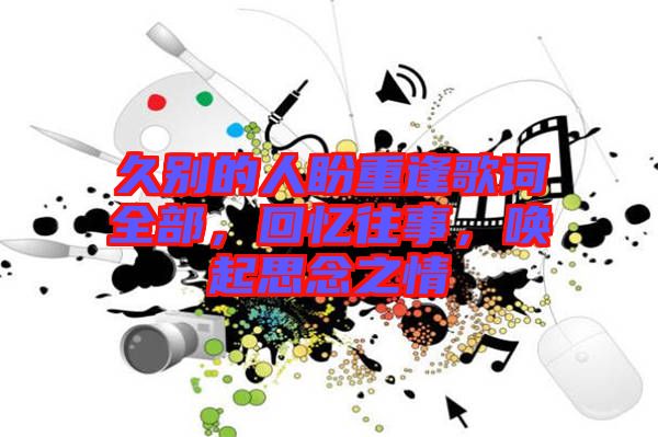 久別的人盼重逢歌詞全部，回憶往事，喚起思念之情