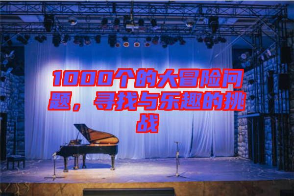 1000個的大冒險問題，尋找與樂趣的挑戰(zhàn)