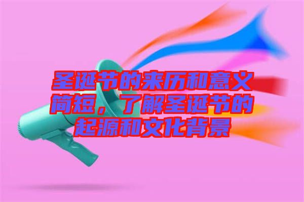 圣誕節(jié)的來(lái)歷和意義簡(jiǎn)短，了解圣誕節(jié)的起源和文化背景