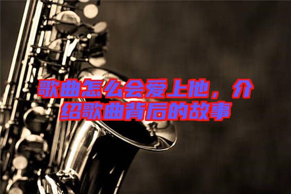 歌曲怎么會(huì)愛(ài)上他，介紹歌曲背后的故事