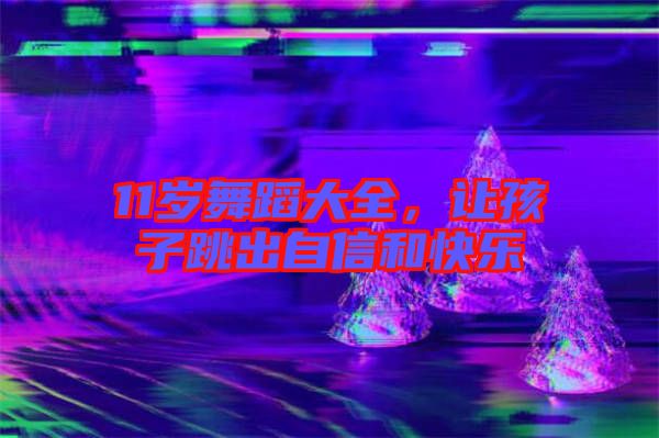 11歲舞蹈大全，讓孩子跳出自信和快樂