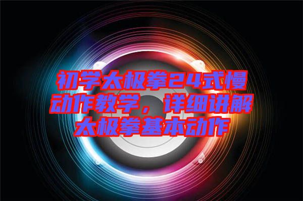 初學(xué)太極拳24式慢動作教學(xué)，詳細(xì)講解太極拳基本動作
