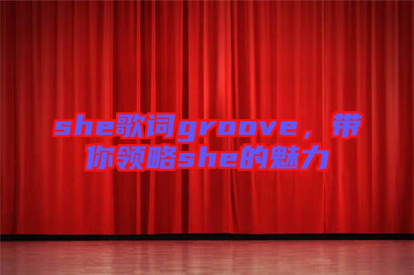 she歌詞groove，帶你領(lǐng)略she的魅力