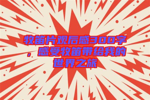 牧笛片觀后感300字，感受牧笛帶給我的世界之旅