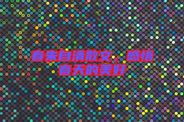 春朱自清散文，感悟春天的美好