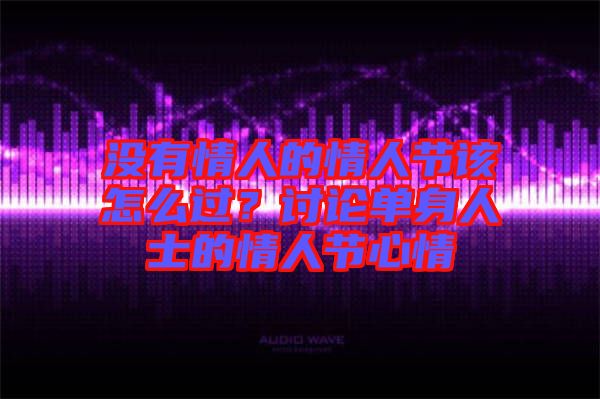 沒有情人的情人節(jié)該怎么過？討論單身人士的情人節(jié)心情
