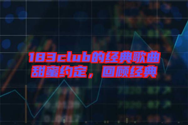 183club的經(jīng)典歌曲甜蜜約定，回顧經(jīng)典