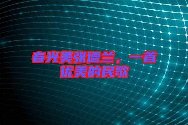春光美張德蘭，一首優(yōu)美的民歌