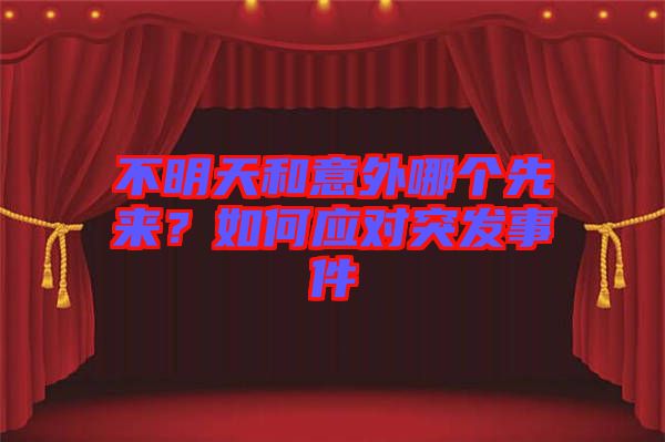 不明天和意外哪個(gè)先來？如何應(yīng)對突發(fā)事件