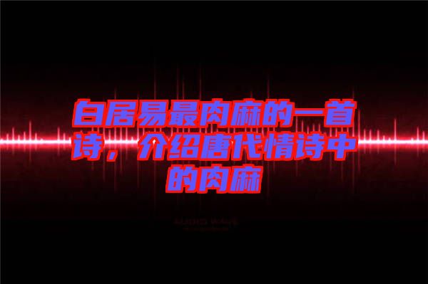 白居易最肉麻的一首詩(shī)，介紹唐代情詩(shī)中的肉麻