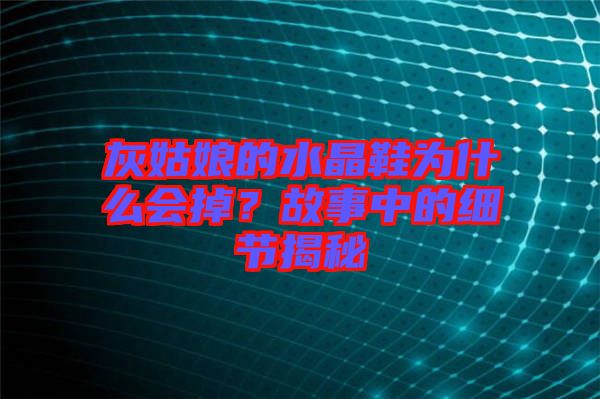 灰姑娘的水晶鞋為什么會掉？故事中的細節(jié)揭秘