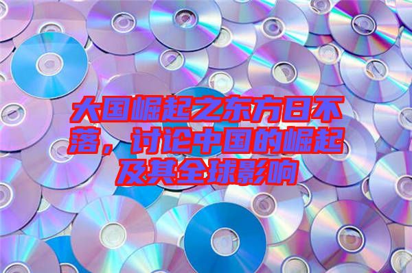 大國崛起之東方日不落，討論中國的崛起及其全球影響