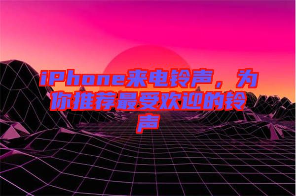 iPhone來(lái)電鈴聲，為你推薦最受歡迎的鈴聲