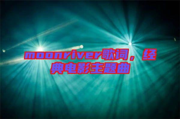 moonriver歌詞，經(jīng)典電影主題曲