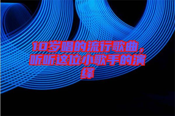10歲唱的流行歌曲，聽聽這位小歌手的演繹
