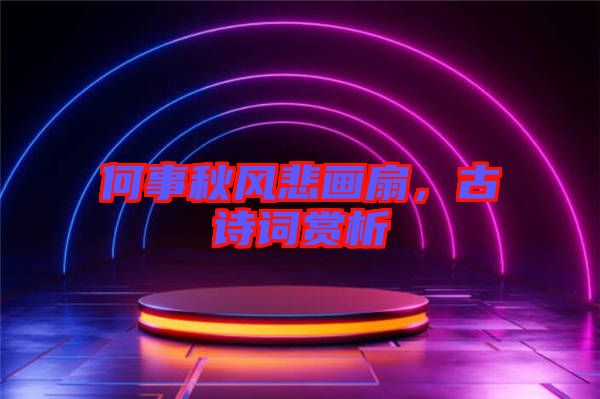 何事秋風悲畫扇，古詩詞賞析