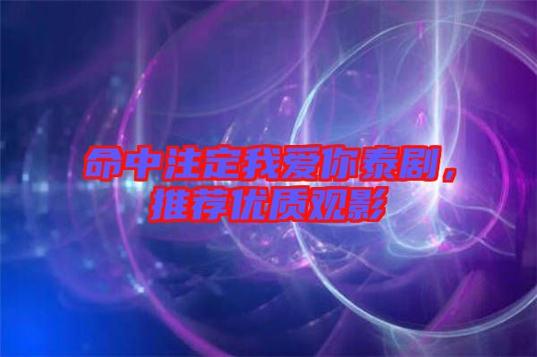 命中注定我愛你泰劇，推薦優(yōu)質(zhì)觀影