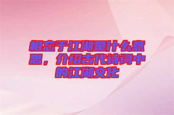 相忘于江湖是什么意思，介紹古代詩(shī)詞中的江湖文化