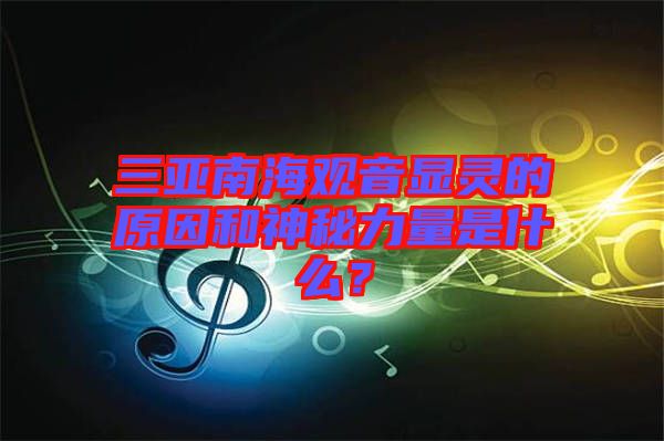 三亞南海觀音顯靈的原因和神秘力量是什么？