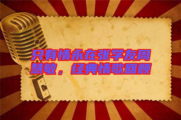 只有情永在張學(xué)友周慧敏，經(jīng)典情歌回顧