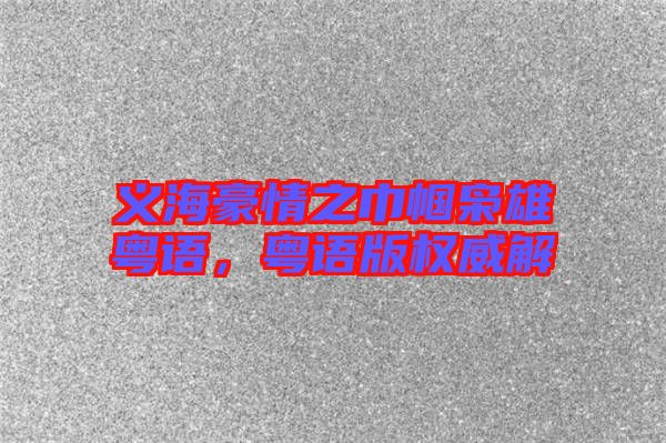義海豪情之巾幗梟雄粵語，粵語版權威解