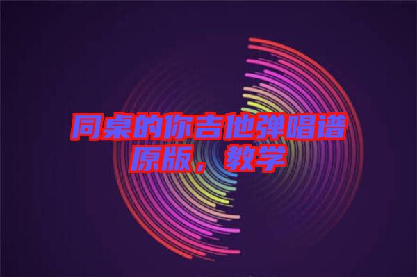 同桌的你吉他彈唱譜原版，教學(xué)