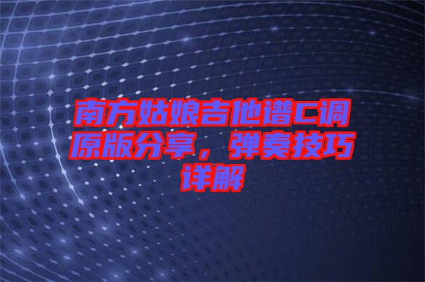 南方姑娘吉他譜C調(diào)原版分享，彈奏技巧詳解