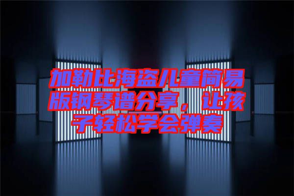 加勒比海盜兒童簡易版鋼琴譜分享，讓孩子輕松學(xué)會彈奏