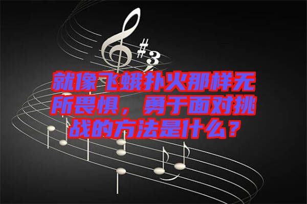 就像飛蛾撲火那樣無(wú)所畏懼，勇于面對(duì)挑戰(zhàn)的方法是什么？