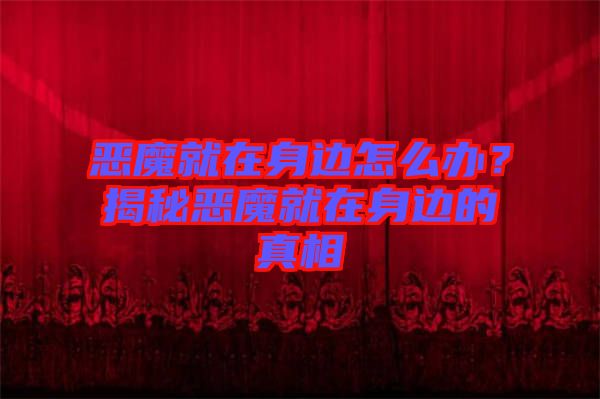 惡魔就在身邊怎么辦？揭秘惡魔就在身邊的真相