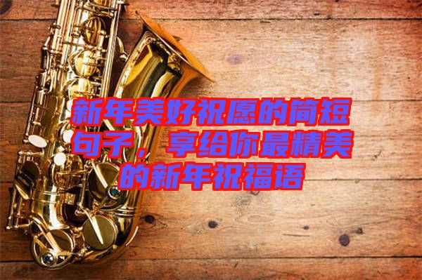 新年美好祝愿的簡短句子，享給你最精美的新年祝福語