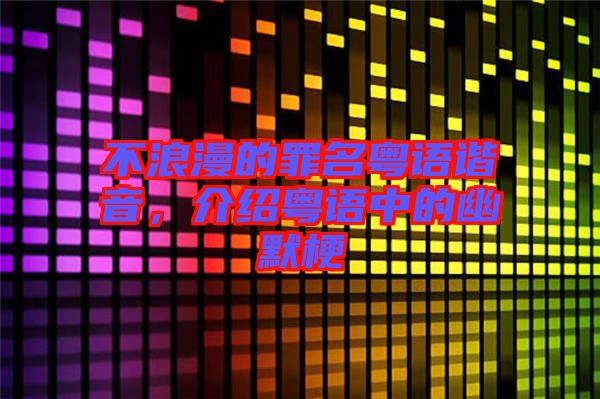 不浪漫的罪名粵語諧音，介紹粵語中的幽默梗