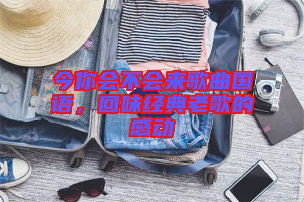 今你會不會來歌曲國語，回味經(jīng)典老歌的感動