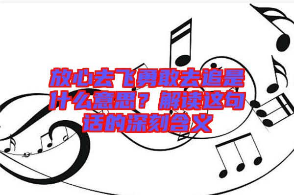 放心去飛勇敢去追是什么意思？解讀這句話的深刻含義