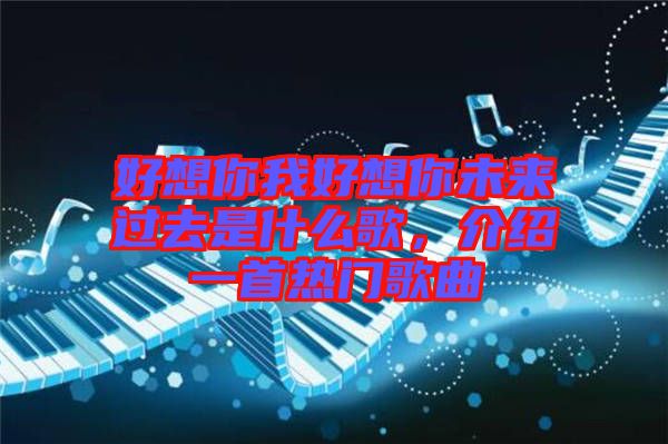 好想你我好想你未來過去是什么歌，介紹一首熱門歌曲