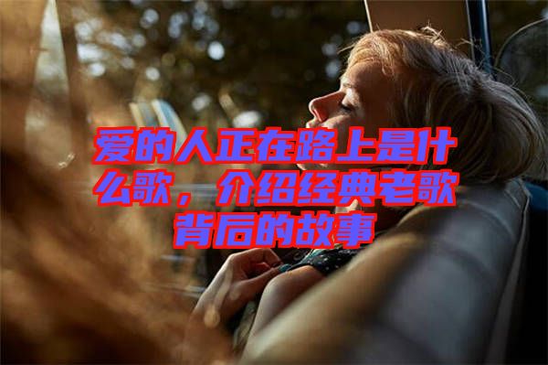 愛的人正在路上是什么歌，介紹經(jīng)典老歌背后的故事