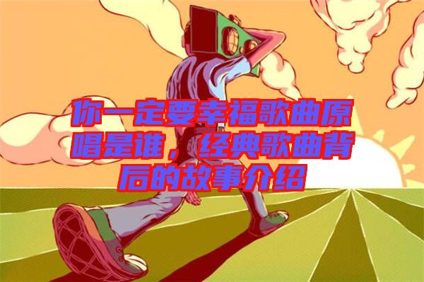 你一定要幸福歌曲原唱是誰，經(jīng)典歌曲背后的故事介紹