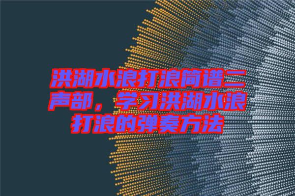 洪湖水浪打浪簡(jiǎn)譜二聲部，學(xué)習(xí)洪湖水浪打浪的彈奏方法