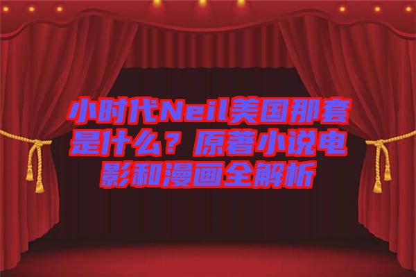 小時(shí)代Neil美國(guó)那套是什么？原著小說(shuō)電影和漫畫全解析