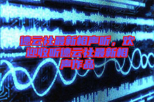德云社最新相聲聽，歡迎收聽德云社最新相聲作品