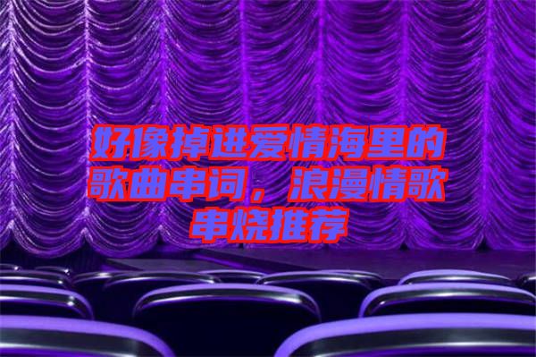 好像掉進(jìn)愛(ài)情海里的歌曲串詞，浪漫情歌串燒推薦