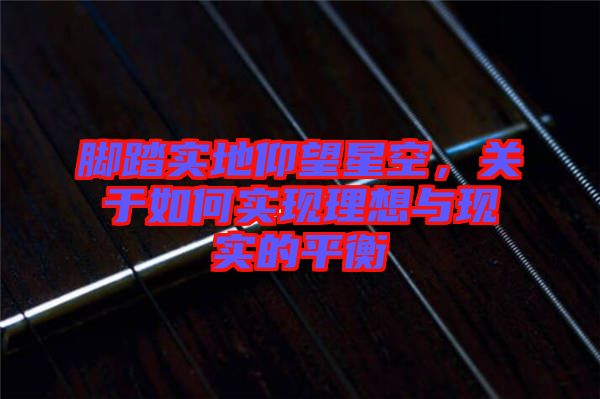 腳踏實地仰望星空，關(guān)于如何實現(xiàn)理想與現(xiàn)實的平衡