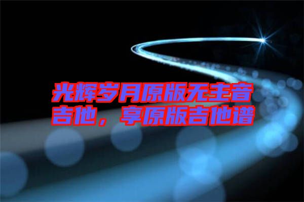 光輝歲月原版無主音吉他，享原版吉他譜