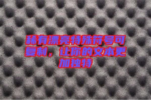 稀有漂亮特殊符號(hào)可復(fù)制，讓你的文本更加獨(dú)特