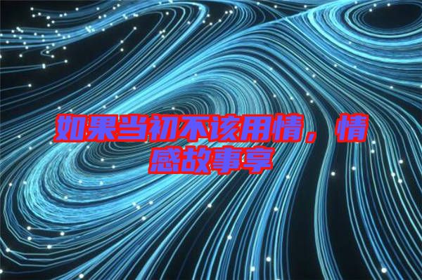 如果當(dāng)初不該用情，情感故事享