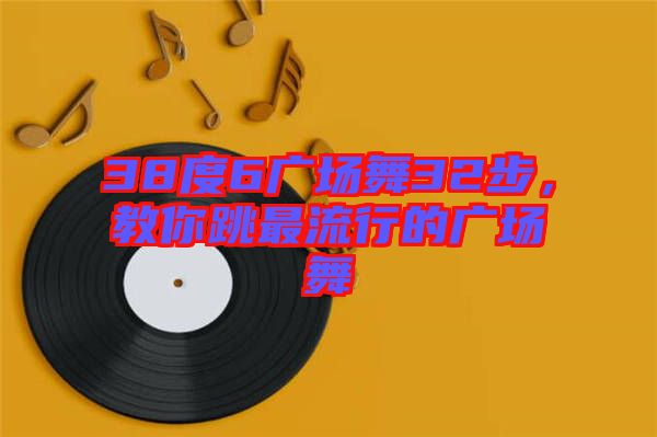 38度6廣場(chǎng)舞32步，教你跳最流行的廣場(chǎng)舞