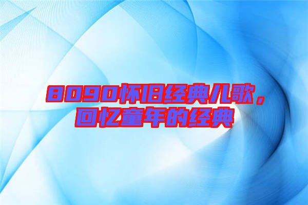 8090懷舊經(jīng)典兒歌，回憶童年的經(jīng)典