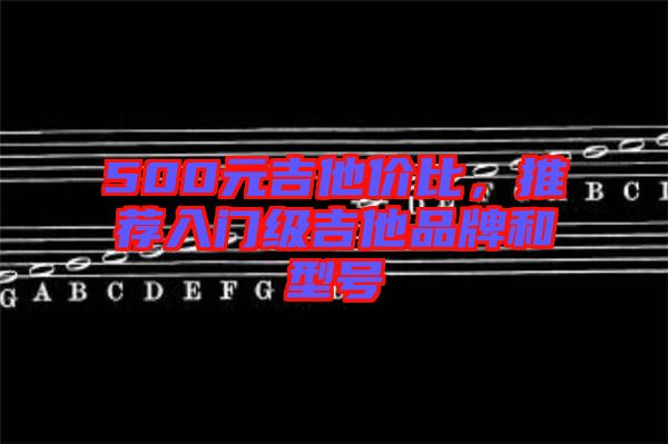 500元吉他價比，推薦入門級吉他品牌和型號