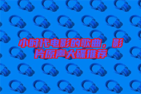 小時(shí)代電影的歌曲，影片原聲大碟推薦